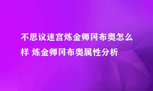 不思议迷宫炼金师冈布奥怎么样 炼金师冈布奥属性分析