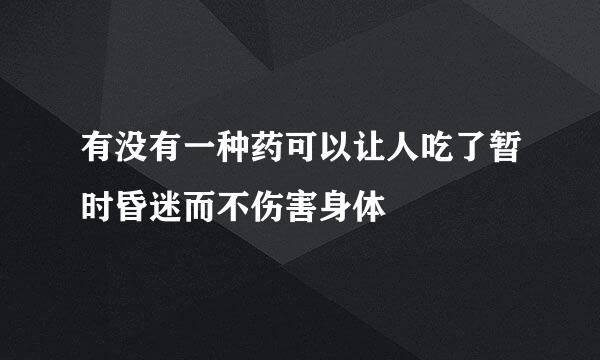 有没有一种药可以让人吃了暂时昏迷而不伤害身体