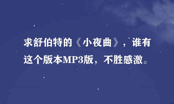 求舒伯特的《小夜曲》，谁有这个版本MP3版，不胜感激。