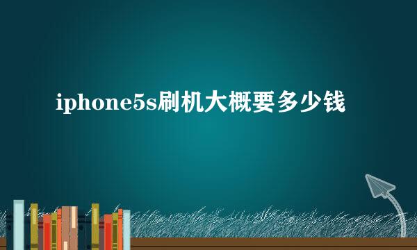 iphone5s刷机大概要多少钱