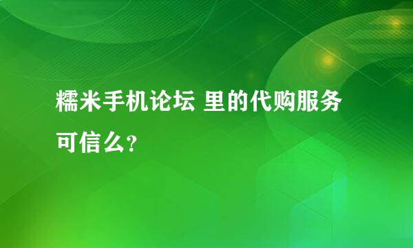 糯米手机论坛 里的代购服务可信么？