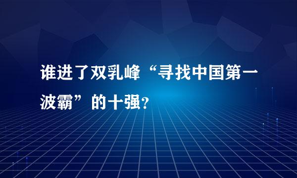 谁进了双乳峰“寻找中国第一波霸”的十强？