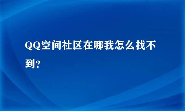 QQ空间社区在哪我怎么找不到？