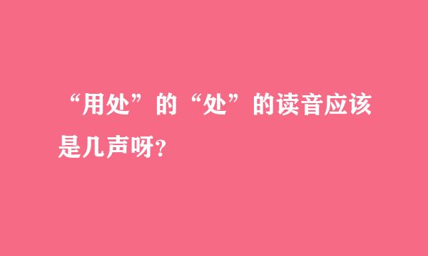 “用处”的“处”的读音应该是几声呀？