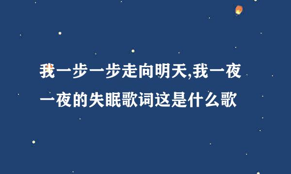 我一步一步走向明天,我一夜一夜的失眠歌词这是什么歌