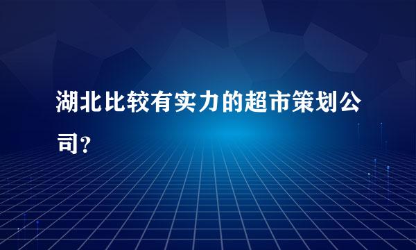 湖北比较有实力的超市策划公司？