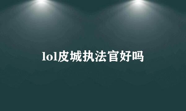 lol皮城执法官好吗