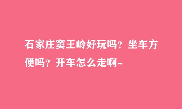 石家庄窦王岭好玩吗？坐车方便吗？开车怎么走啊~