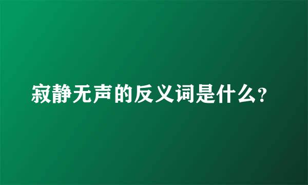 寂静无声的反义词是什么？