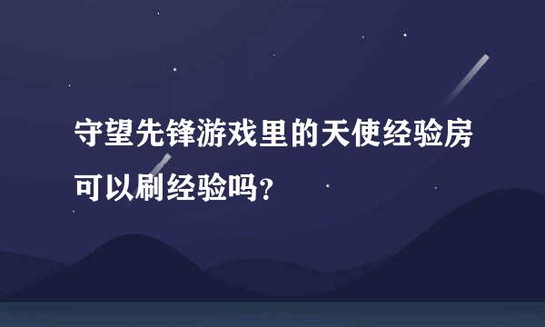 守望先锋游戏里的天使经验房可以刷经验吗？