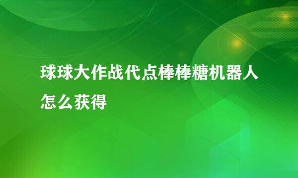 球球大作战代点棒棒糖机器人怎么获得