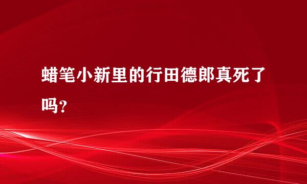 蜡笔小新里的行田德郎真死了吗？