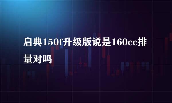 启典150f升级版说是160cc排量对吗