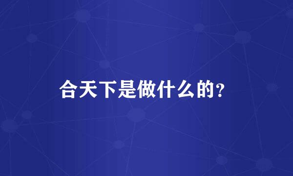 合天下是做什么的？