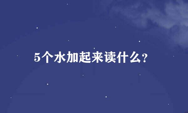 5个水加起来读什么？