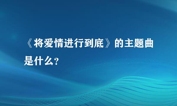 《将爱情进行到底》的主题曲是什么？