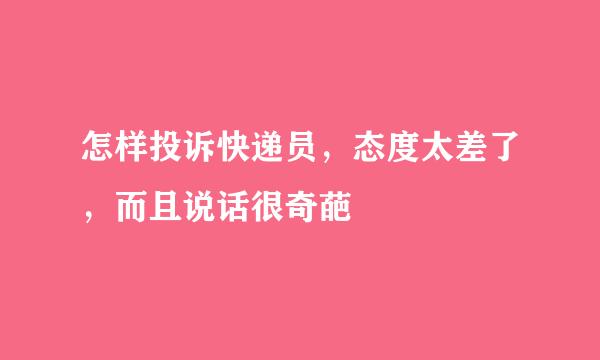 怎样投诉快递员，态度太差了，而且说话很奇葩