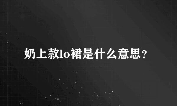 奶上款lo裙是什么意思？