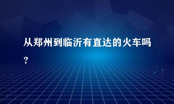 从郑州到临沂有直达的火车吗？