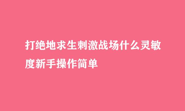 打绝地求生刺激战场什么灵敏度新手操作简单