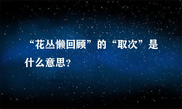 “花丛懒回顾”的“取次”是什么意思？