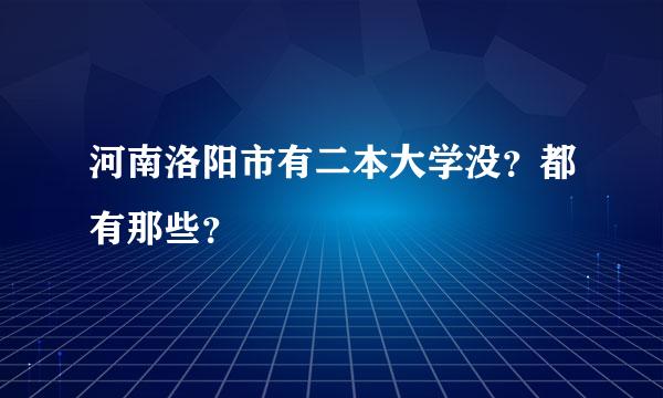 河南洛阳市有二本大学没？都有那些？