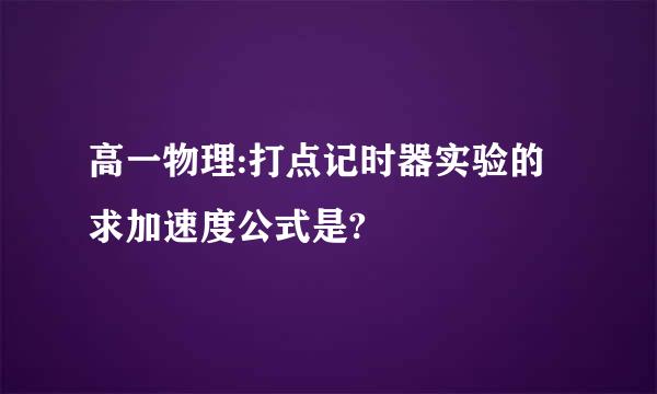 高一物理:打点记时器实验的求加速度公式是?