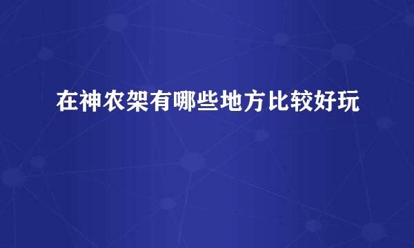 在神农架有哪些地方比较好玩