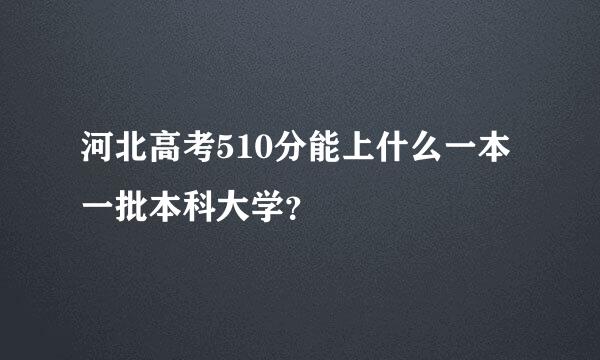 河北高考510分能上什么一本一批本科大学？