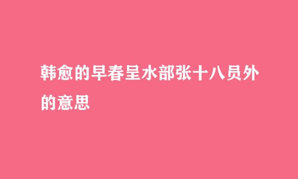 韩愈的早春呈水部张十八员外的意思