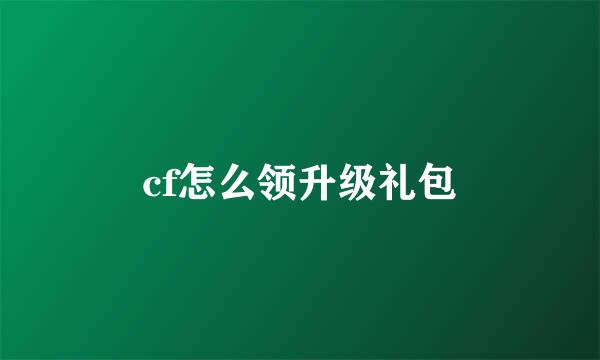 cf怎么领升级礼包