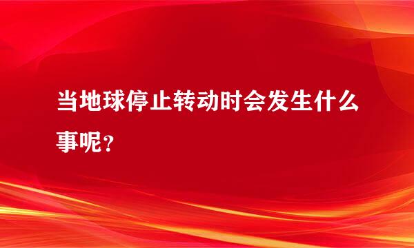 当地球停止转动时会发生什么事呢？