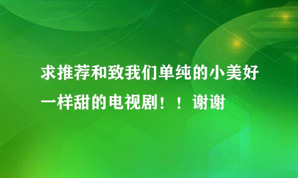 求推荐和致我们单纯的小美好一样甜的电视剧！！谢谢