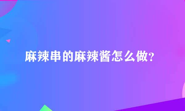 麻辣串的麻辣酱怎么做？