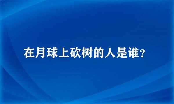 在月球上砍树的人是谁？