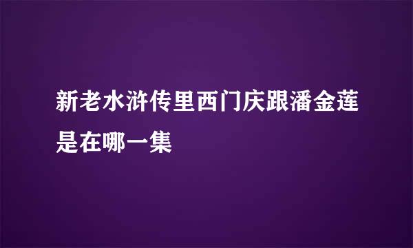 新老水浒传里西门庆跟潘金莲是在哪一集