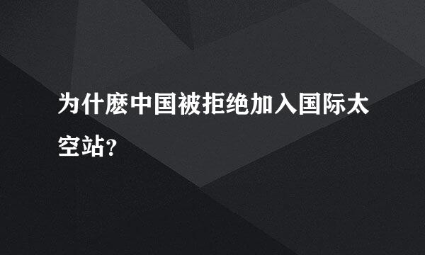 为什麽中国被拒绝加入国际太空站？