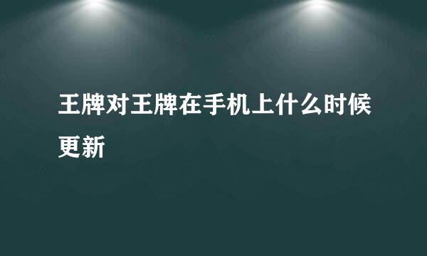 王牌对王牌在手机上什么时候更新