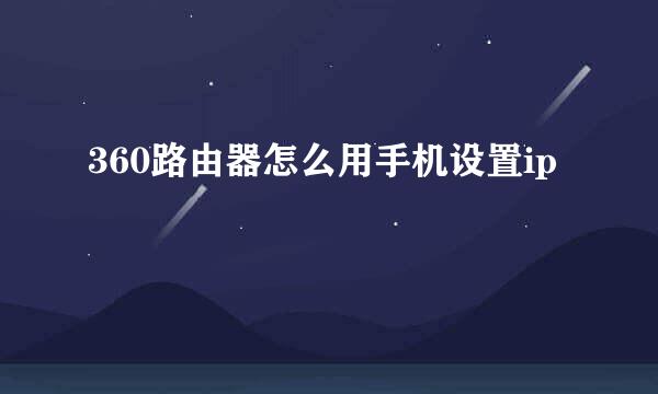 360路由器怎么用手机设置ip