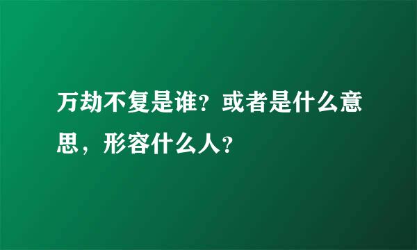 万劫不复是谁？或者是什么意思，形容什么人？