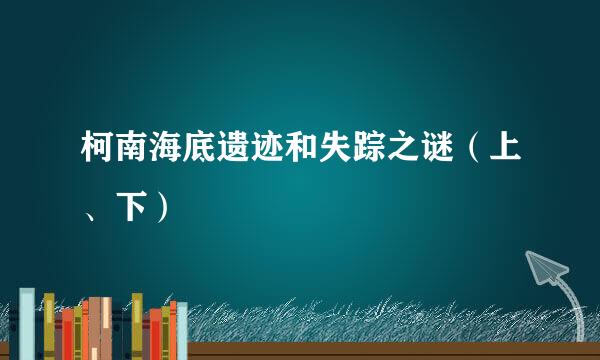 柯南海底遗迹和失踪之谜（上、下）