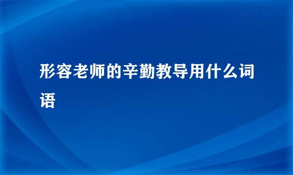 形容老师的辛勤教导用什么词语