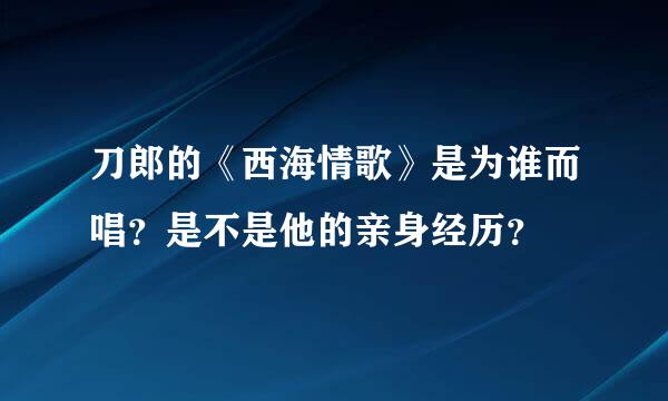 刀郎的《西海情歌》是为谁而唱？是不是他的亲身经历？