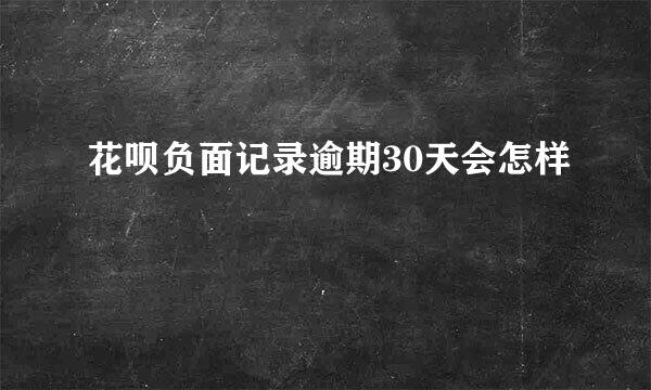 花呗负面记录逾期30天会怎样