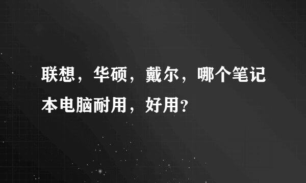 联想，华硕，戴尔，哪个笔记本电脑耐用，好用？