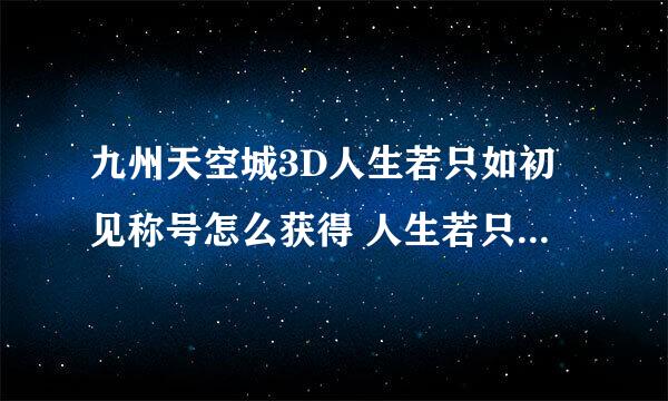 九州天空城3D人生若只如初见称号怎么获得 人生若只如初见奇遇攻略