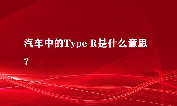 汽车中的Type R是什么意思？