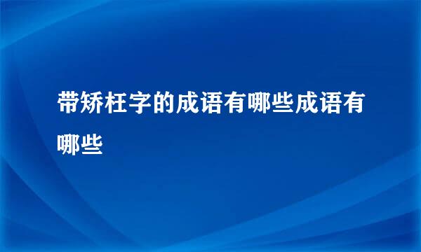 带矫枉字的成语有哪些成语有哪些