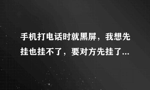 手机打电话时就黑屏，我想先挂也挂不了，要对方先挂了我的才会亮，是什么原因，求解?