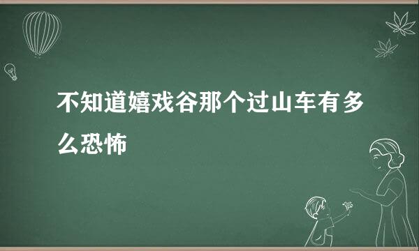 不知道嬉戏谷那个过山车有多么恐怖